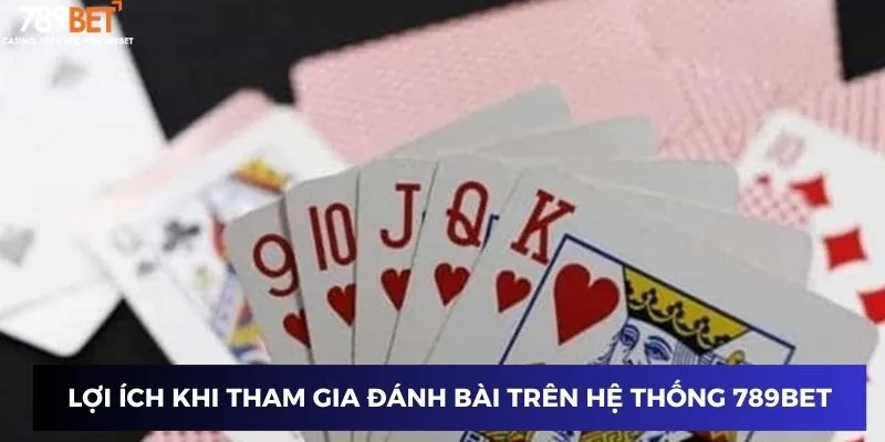 Lợi ích khi tham gia đánh bài trên hệ thống 789BET