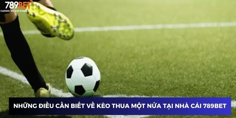 Những điều cần biết về kèo thua một nửa tại nhà cái 789BET