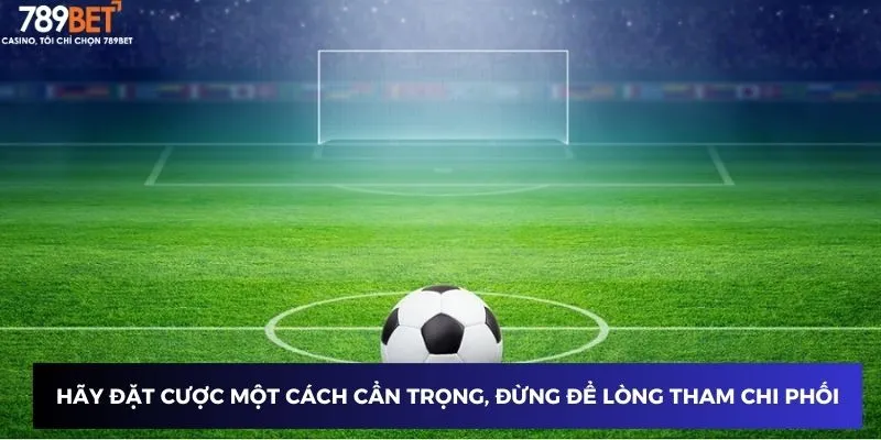 Hãy đặt cược một cách cẩn trọng, đừng để lòng tham chi phối