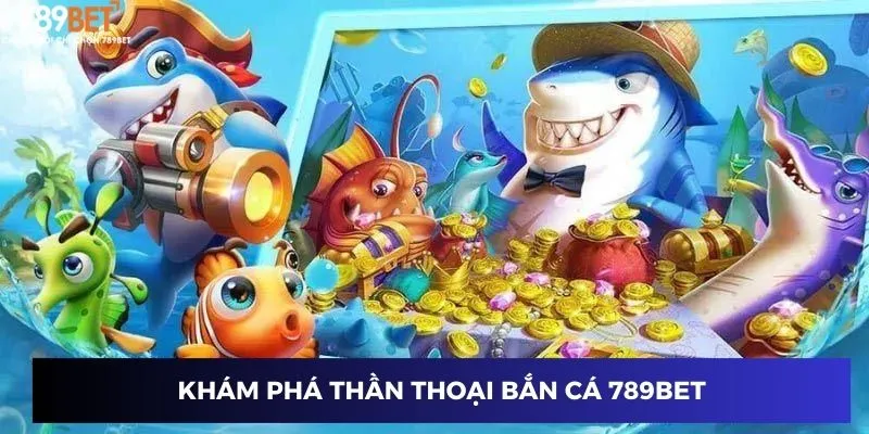 Khám phá Thần Thoại Bắn Cá 789BET