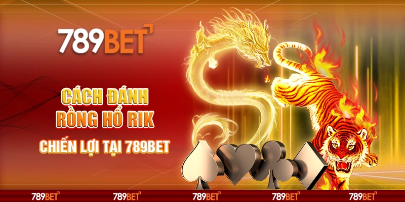 Cách Đánh Rồng Hổ Rik - Chiến Lợi Tại Nền Tảng 789bet