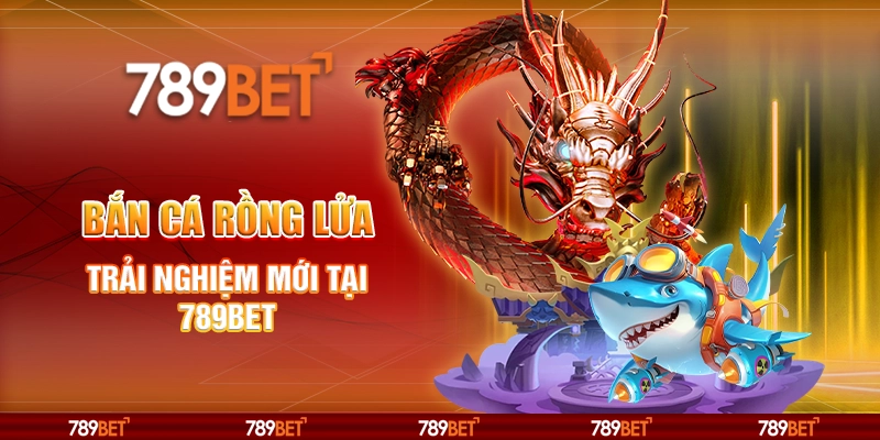 Bắn Cá Rồng Lửa - Trải Nghiệm Mới Tại Nhà Cái 789bet