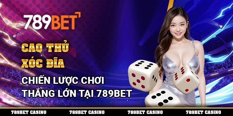Cao Thủ Xóc Đĩa – Chiến Lược Chơi Thắng Lớn Tại 789BET