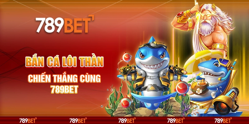 Bắn Cá Lôi Thần Online - Chiến Thắng Cùng Nhà Cái 789bet