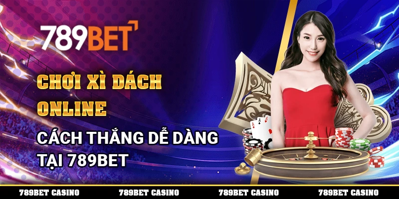 Chơi Xì Dách Online – Cách Thắng Dễ Dàng Tại 789bet