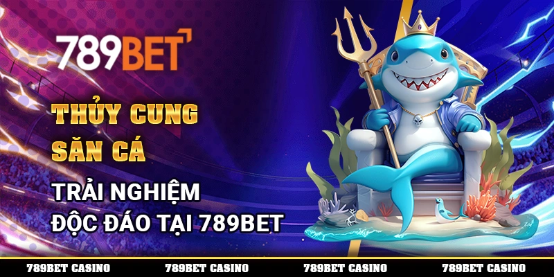 Thủy Cung Săn Cá – Trải Nghiệm Độc Đáo Tại Nhà Cái 789bet