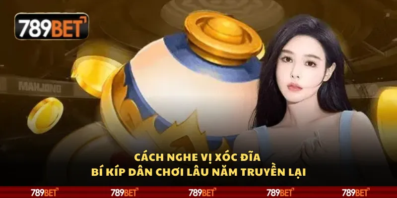 Cách nghe vị xóc đĩa - Bí kíp dân chơi lâu năm truyền lại