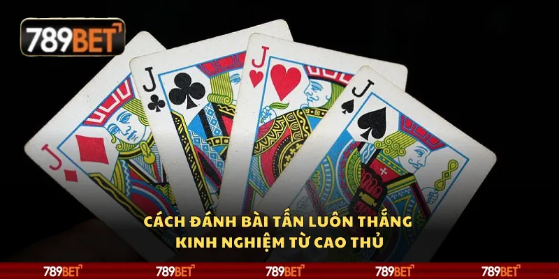 Cách đánh bài Tấn luôn thắng – Kinh nghiệm từ cao thủ