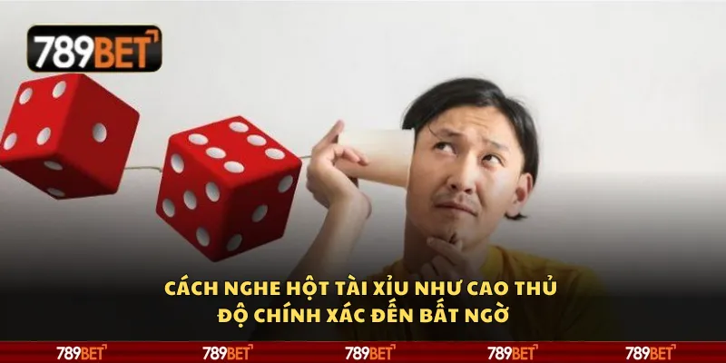Cách nghe hột Tài Xỉu như cao thủ – Độ chính xác đến bất ngờ