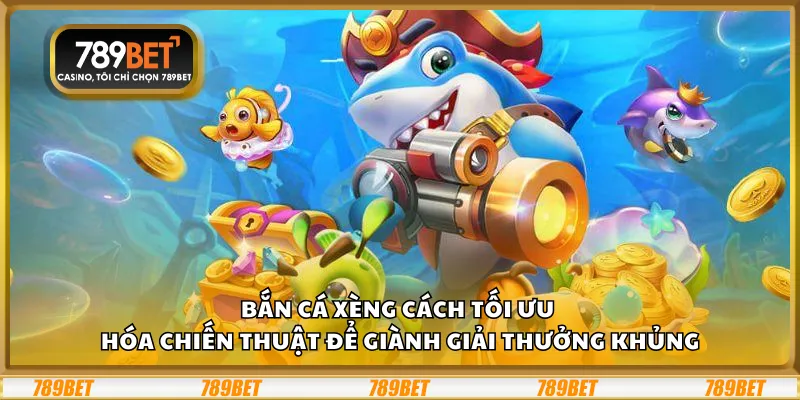 Bắn cá xèng – Cách tối ưu hóa chiến thuật để giành giải thưởng khủng