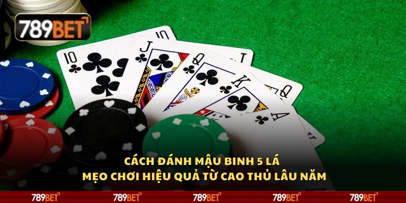 Cách đánh mậu binh 5 lá – Mẹo chơi hiệu quả từ cao thủ lâu năm