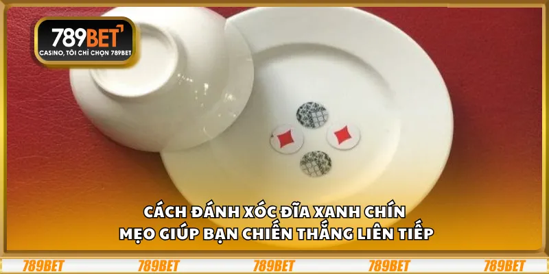 Cách đánh xóc đĩa xanh chín – Mẹo giúp bạn chiến thắng liên tiếp