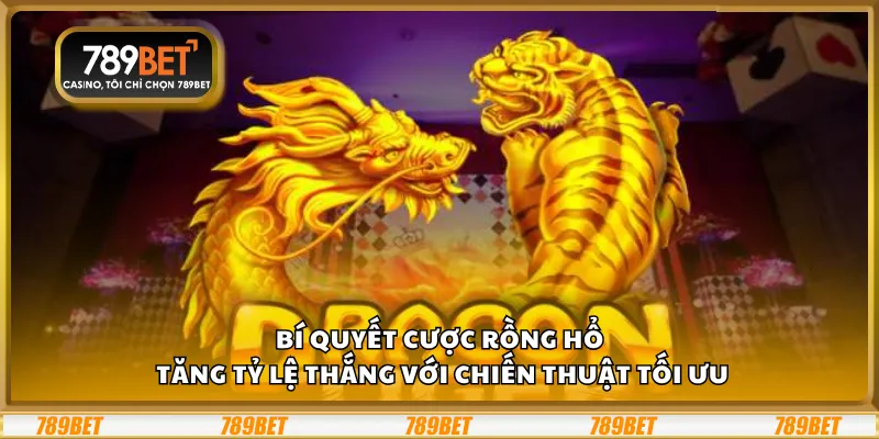 Bí quyết cược Rồng Hổ – Tăng tỷ lệ thắng với chiến thuật tối ưu