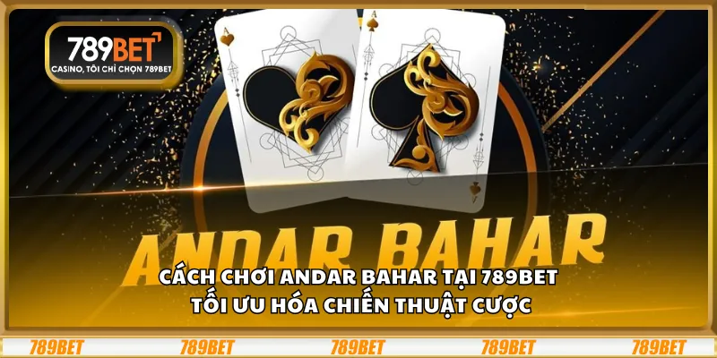 Cách chơi Andar Bahar tại 789Bet – Tối ưu hóa chiến thuật cược