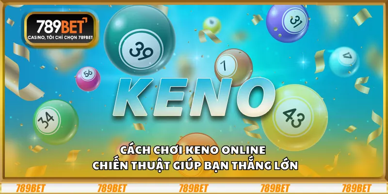 Cách chơi Keno online – Chiến thuật giúp bạn thắng lớn