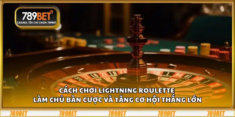 Cách chơi Lightning Roulette – Làm chủ bàn cược và tăng cơ hội thắng lớn