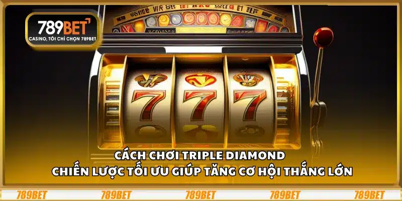 Cách chơi Triple Diamond – Chiến lược tối ưu giúp tăng cơ hội thắng lớn