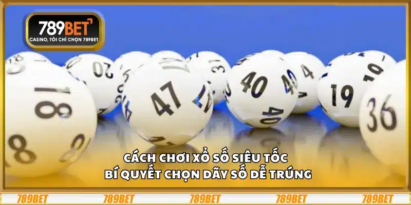 Cách chơi xổ số siêu tốc – Bí quyết chọn dãy số dễ trúng