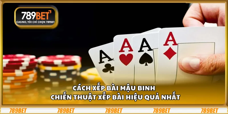 Cách xếp bài Mậu Binh – Chiến thuật xếp bài hiệu quả nhất