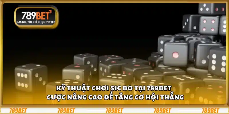Kỹ thuật chơi Sic Bo tại 789Bet – Cược nâng cao để tăng cơ hội thắng