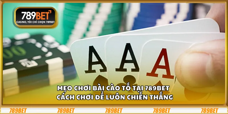 Mẹo chơi bài Cào Tố tại 789Bet – Cách chơi để luôn chiến thắng