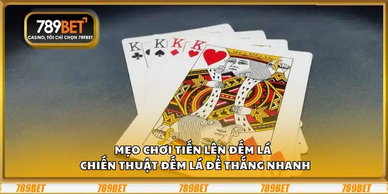 Mẹo chơi Tiến Lên đếm lá – Chiến thuật đếm lá để thắng nhanh