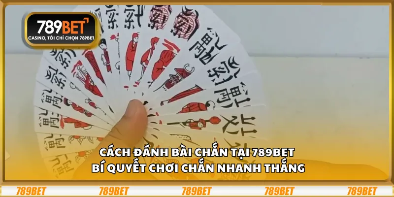 Cách đánh bài Chắn tại 789Bet – Bí quyết chơi Chắn nhanh thắng