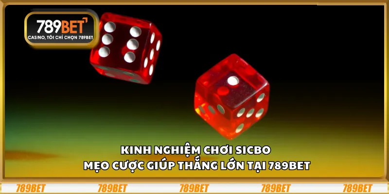 Kinh nghiệm chơi Sicbo – Mẹo cược giúp thắng lớn tại 789Bet