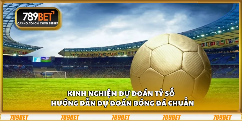 Kinh nghiệm dự đoán tỷ số – Hướng dẫn dự đoán bóng đá chuẩn