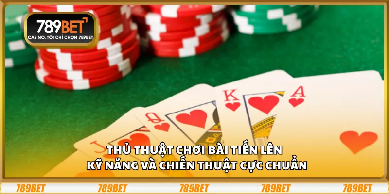 Thủ thuật chơi bài Tiến Lên – Kỹ năng và chiến thuật cực chuẩn